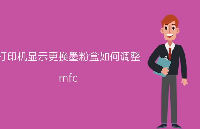 打印机显示更换墨粉盒如何调整 mfc